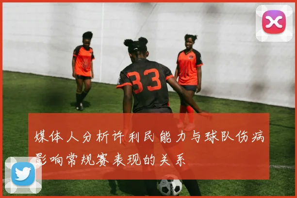 媒体人分析许利民能力与球队伤病影响常规赛表现的关系