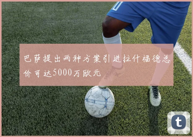 巴萨提出两种方案引进拉什福德总价可达5000万欧元