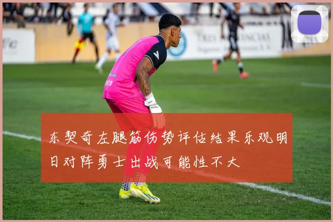 东契奇左腿筋伤势评估结果乐观明日对阵勇士出战可能性不大
