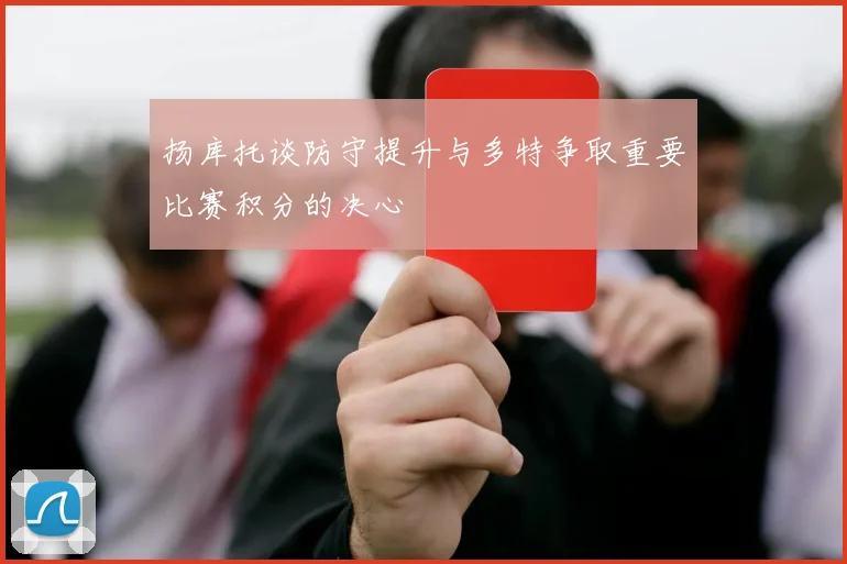 扬库托谈防守提升与多特争取重要比赛积分的决心