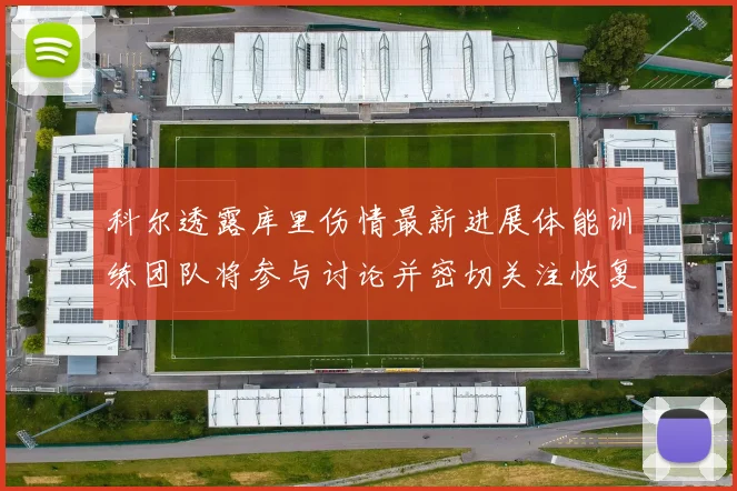 科尔透露库里伤情最新进展体能训练团队将参与讨论并密切关注恢复情况