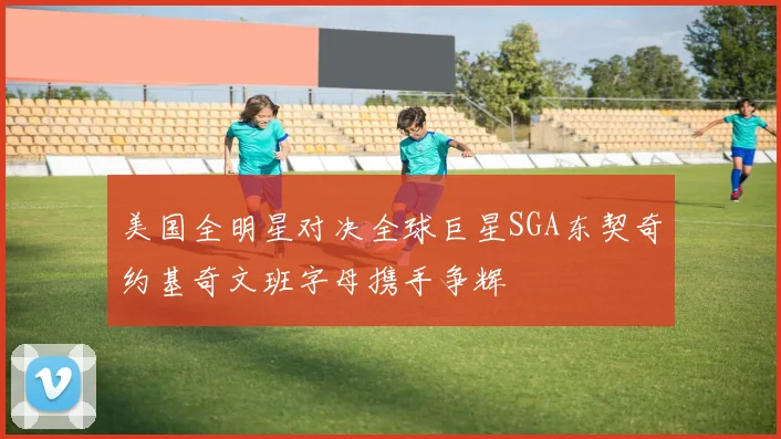 美国全明星对决全球巨星SGA东契奇约基奇文班字母携手争辉