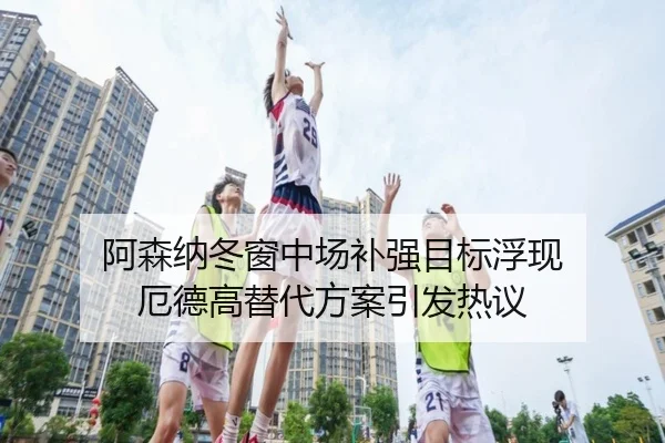 阿森纳冬窗中场补强目标浮现 厄德高替代方案引发热议（AOASPORTS）